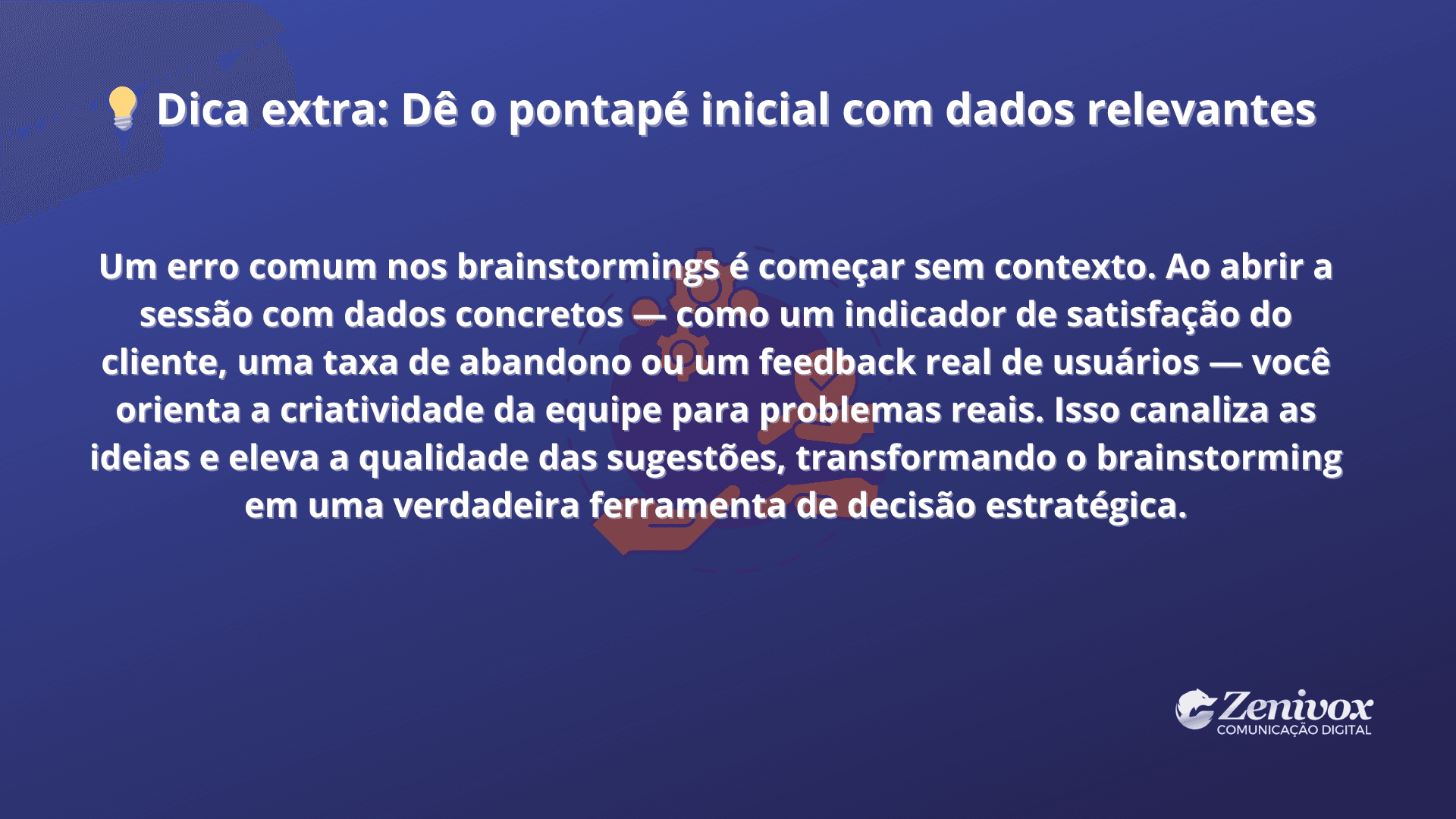 Slide com fundo azul, contendo o título "Dica extra: Dê o pontapé inicial com dados relevantes". O texto aborda a importância de iniciar brainstormings com dados concretos, como indicadores de satisfação, taxa de abandono ou feedbacks de usuários, para orientar a criatividade da equipe em direção a problemas reais e soluções estratégicas. No rodapé, aparece o logo da Zenivox Comunicação Digital.